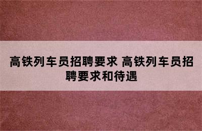 高铁列车员招聘要求 高铁列车员招聘要求和待遇